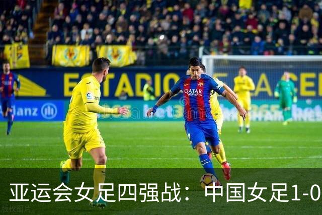 亚运会女足四强战：中国女足1-0力克越南晋级